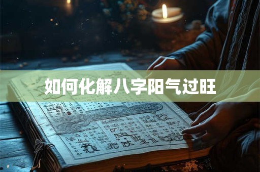 如何化解八字阳气过旺