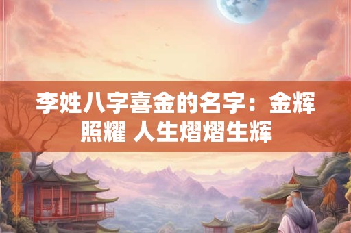 李姓八字喜金的名字：金辉照耀 人生熠熠生辉