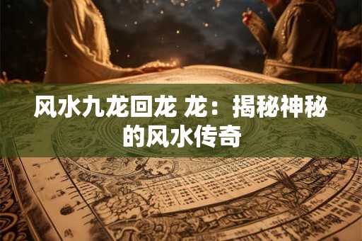 风水九龙回龙 龙：揭秘神秘的风水传奇