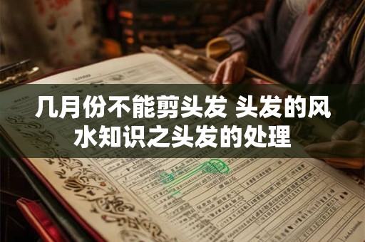 几月份不能剪头发 头发的风水知识之头发的处理