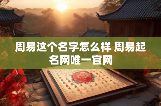 周易这个名字怎么样 周易起名网唯一官网