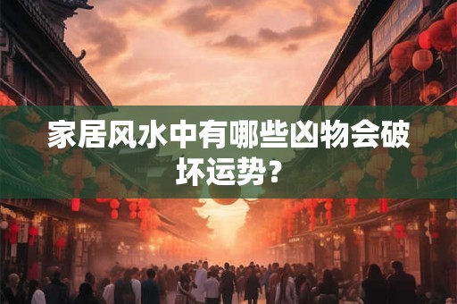 家居风水中有哪些凶物会破坏运势？