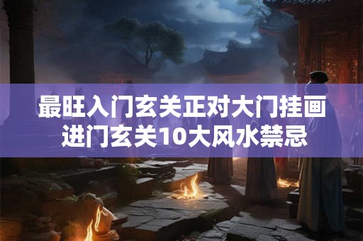 最旺入门玄关正对大门挂画 进门玄关10大风水禁忌