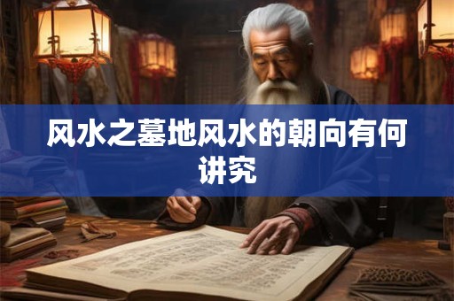 风水之墓地风水的朝向有何讲究