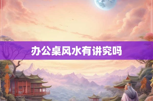 办公桌风水有讲究吗