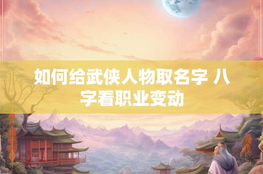 如何给武侠人物取名字 八字看职业变动