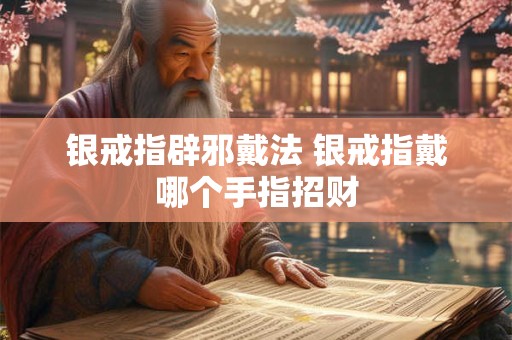 银戒指辟邪戴法 银戒指戴哪个手指招财