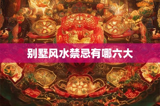 别墅风水禁忌有哪六大