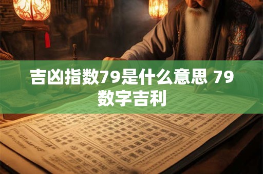 吉凶指数79是什么意思 79数字吉利