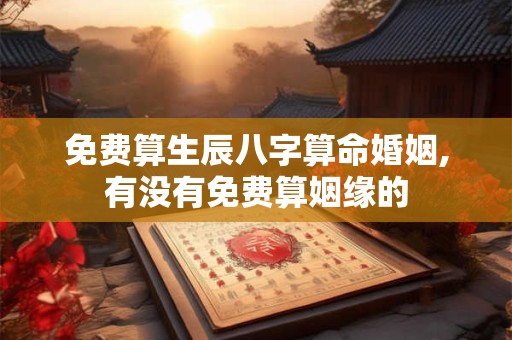 免费算生辰八字算命婚姻,有没有免费算姻缘的