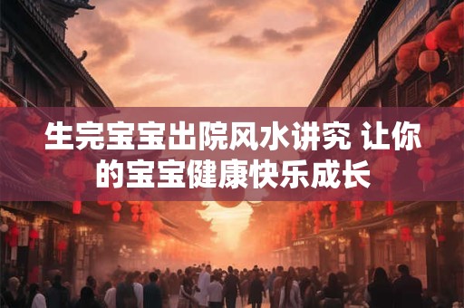 生完宝宝出院风水讲究 让你的宝宝健康快乐成长
