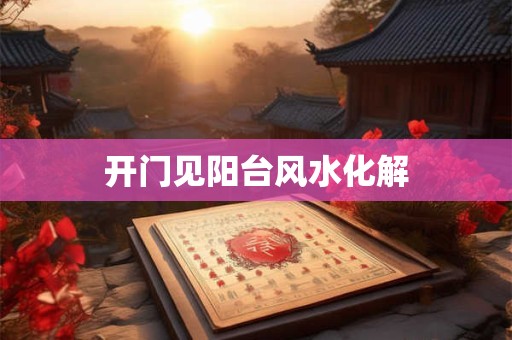 详细阅读:开门见阳台风水化解 开门见阳台风水化解