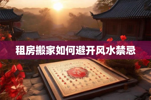 租房搬家如何避开风水禁忌