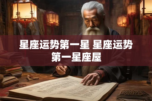 星座运势第一星 星座运势第一星座屋