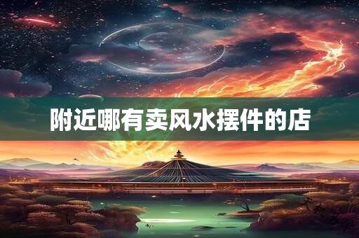 附近哪有卖风水摆件的店