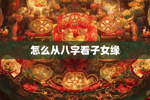 怎么从八字看子女缘