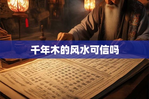 千年木的风水可信吗