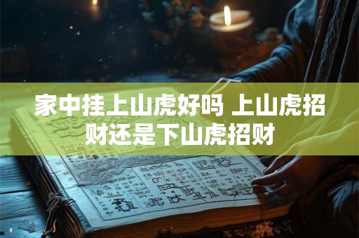家中挂上山虎好吗 上山虎招财还是下山虎招财