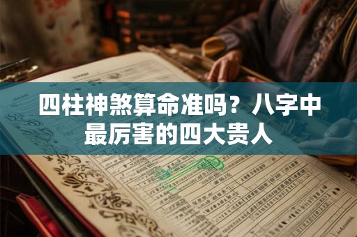 四柱神煞算命准吗？八字中最厉害的四大贵人