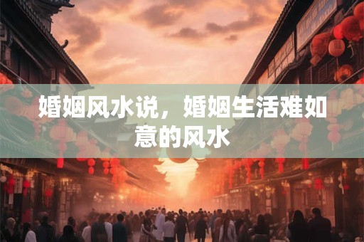 婚姻风水说，婚姻生活难如意的风水