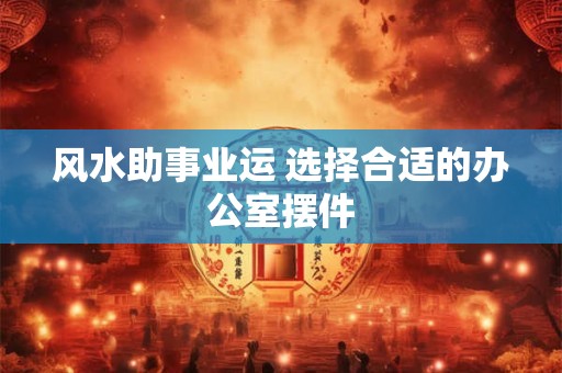 风水助事业运 选择合适的办公室摆件