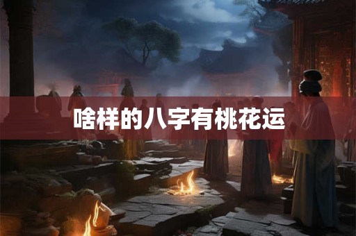 啥样的八字有桃花运