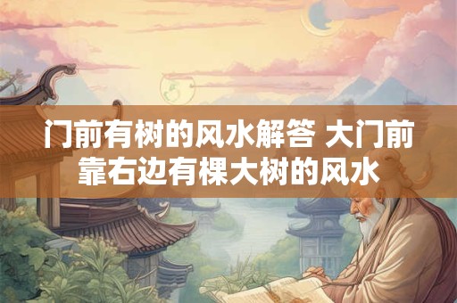 门前有树的风水解答 大门前靠右边有棵大树的风水