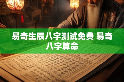 易奇生辰八字测试免费 易奇八字算命