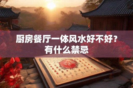 厨房餐厅一体风水好不好?有什么禁忌 厨房餐厅一体风水好不好?有什么禁忌