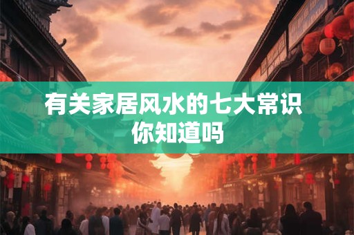 有关家居风水的七大常识 你知道吗