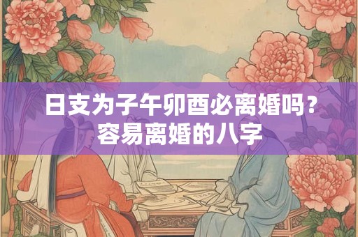 日支为子午卯酉必离婚吗？容易离婚的八字