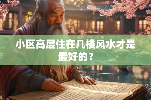 小区高层住在几楼风水才是最好的？