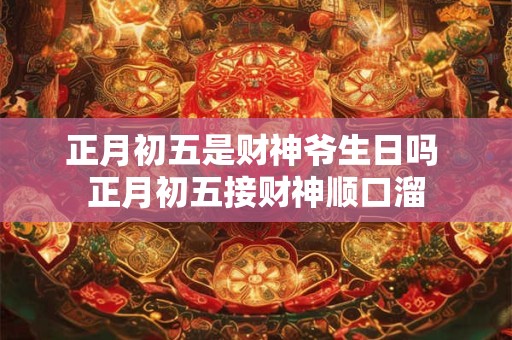 正月初五是财神爷生日吗 正月初五接财神顺口溜