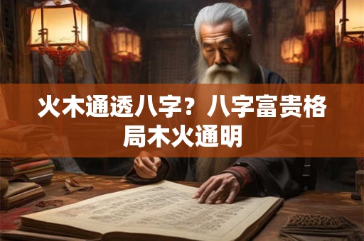 火木通透八字？八字富贵格局木火通明
