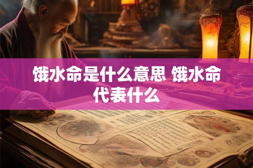 饿水命是什么意思 饿水命代表什么