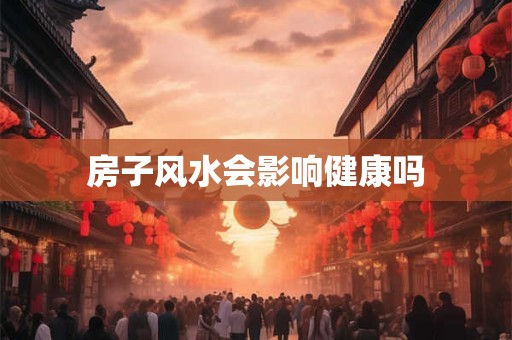 房子风水会影响健康吗