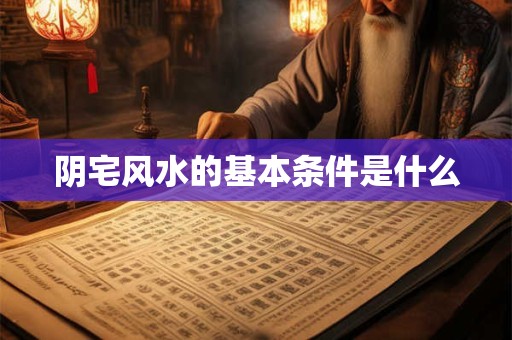 阴宅风水的基本条件是什么