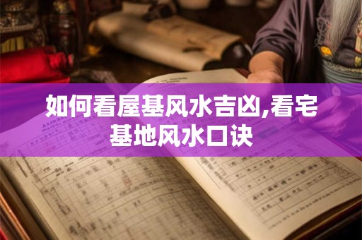 如何看屋基风水吉凶,看宅基地风水口诀