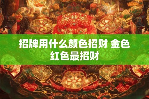 详细阅读:招牌用什么颜色招财 金色红色最招财 招牌用什么颜色招财 金色红色最招财