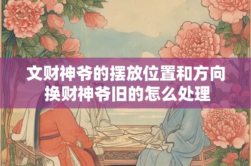 文财神爷的摆放位置和方向 换财神爷旧的怎么处理