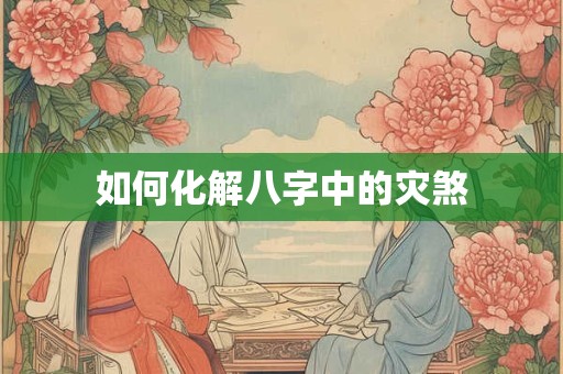 如何化解八字中的灾煞