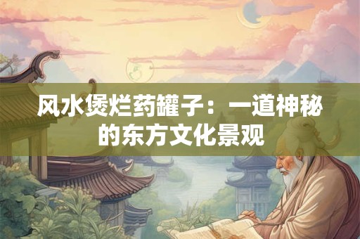 风水煲烂药罐子：一道神秘的东方文化景观