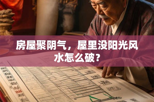 房屋聚阴气，屋里没阳光风水怎么破？