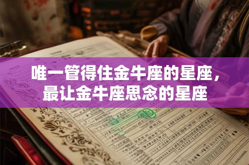 唯一管得住金牛座的星座，最让金牛座思念的星座