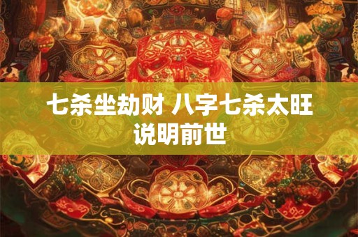 详细阅读:七杀坐劫财 八字七杀太旺说明前世 七杀坐劫财 八字七杀太旺说明前世