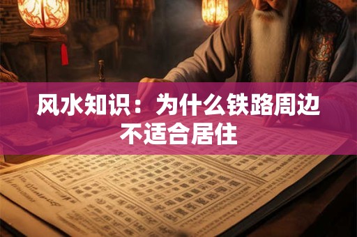 风水知识：为什么铁路周边不适合居住