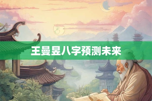 王曼昱八字预测未来
