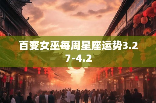 百变女巫每周星座运势3.27-4.2