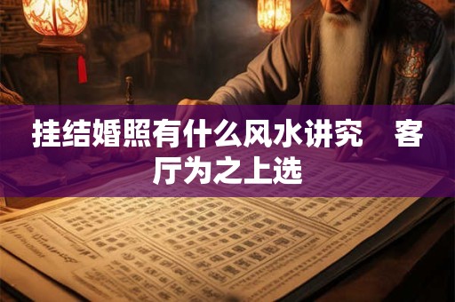 挂结婚照有什么风水讲究　客厅为之上选