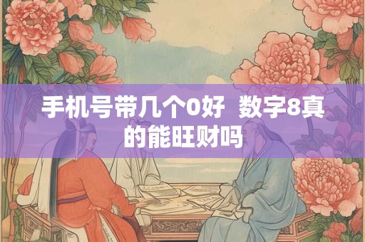手机号带几个0好  数字8真的能旺财吗